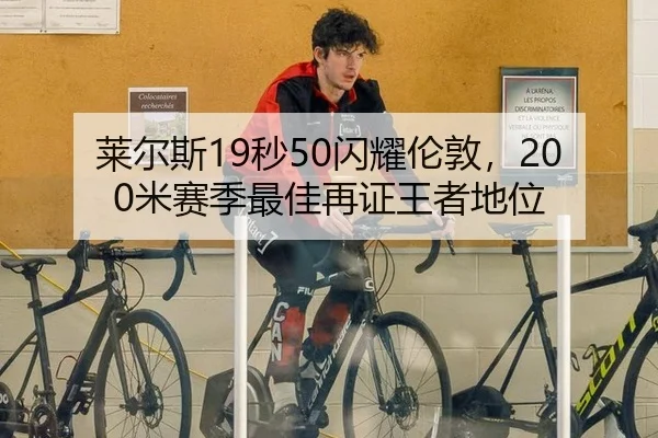 莱尔斯19秒50闪耀伦敦，200米赛季最佳再证王者地位
