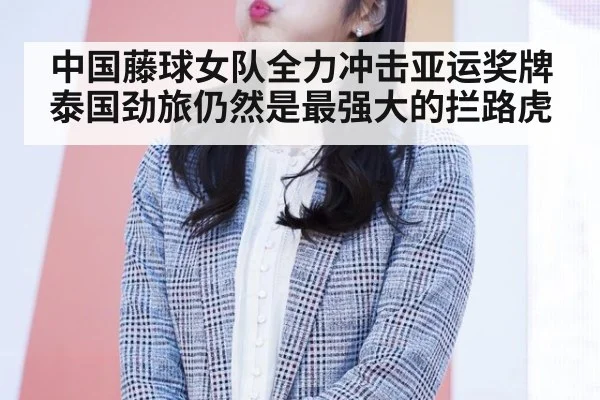 中国藤球女队全力冲击亚运奖牌 泰国劲旅仍然是最强大的拦路虎