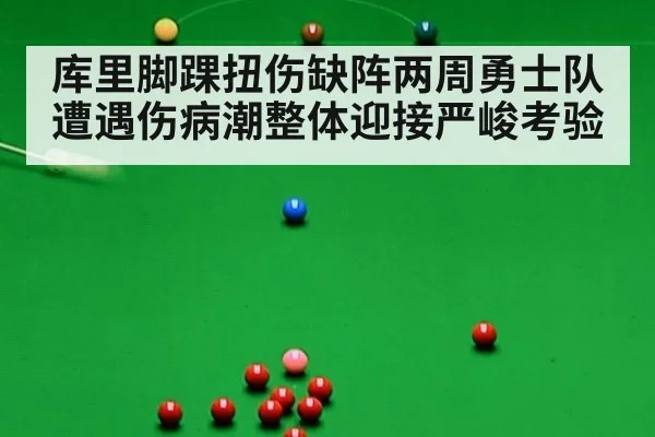 库里脚踝扭伤缺阵两周勇士队遭遇伤病潮整体迎接严峻考验