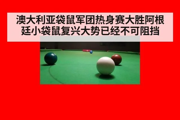 澳大利亚袋鼠军团热身赛大胜阿根廷小袋鼠复兴大势已经不可阻挡