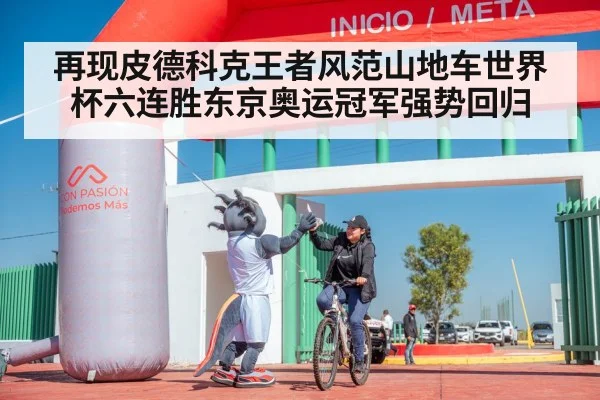 再现皮德科克王者风范山地车世界杯六连胜东京奥运冠军强势回归